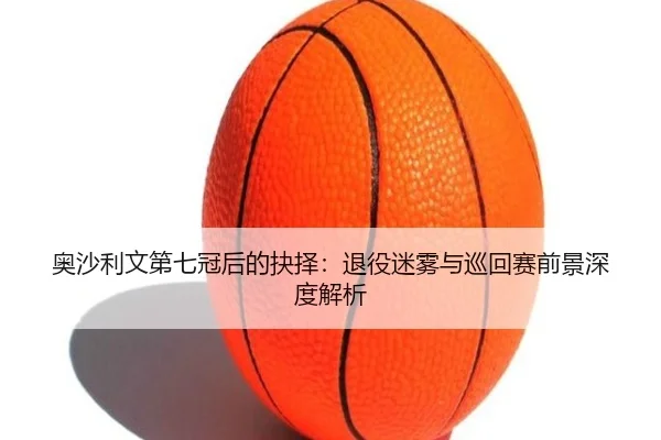 奥沙利文第七冠后的抉择：退役迷雾与巡回赛前景深度解析